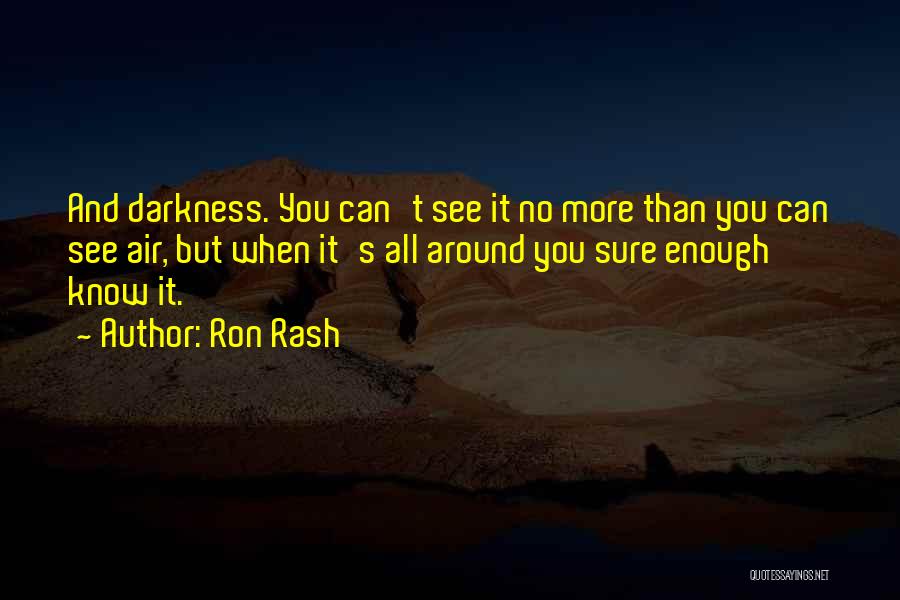 Ron Rash Quotes: And Darkness. You Can't See It No More Than You Can See Air, But When It's All Around You Sure