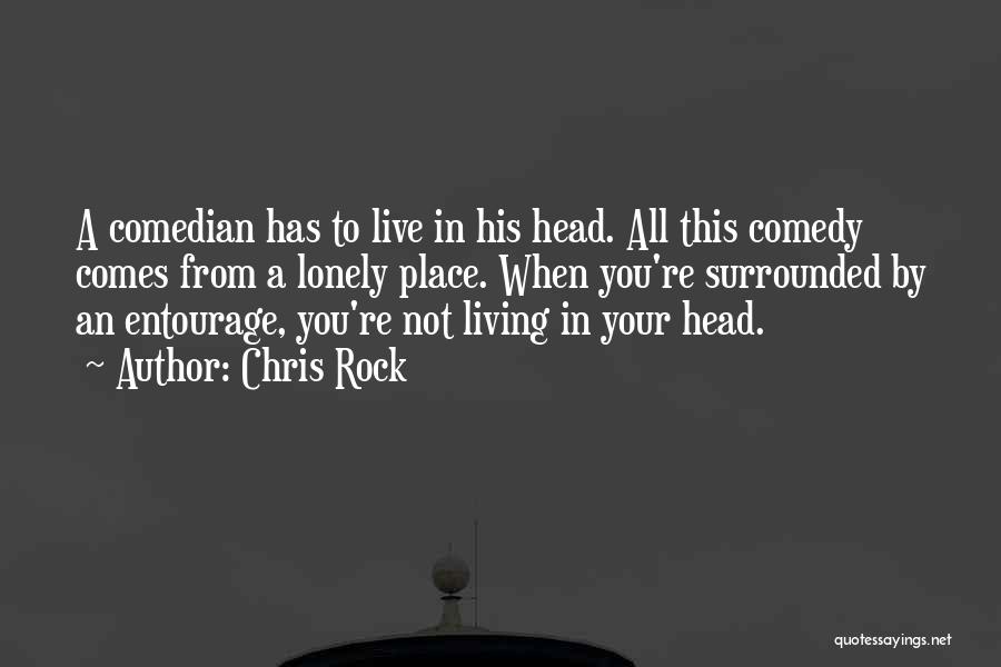 Chris Rock Quotes: A Comedian Has To Live In His Head. All This Comedy Comes From A Lonely Place. When You're Surrounded By