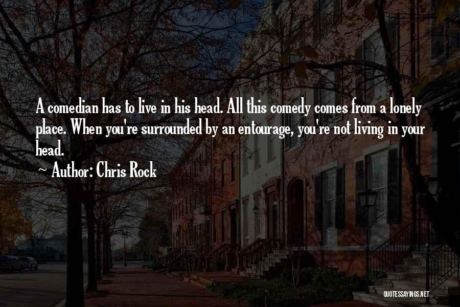 Chris Rock Quotes: A Comedian Has To Live In His Head. All This Comedy Comes From A Lonely Place. When You're Surrounded By