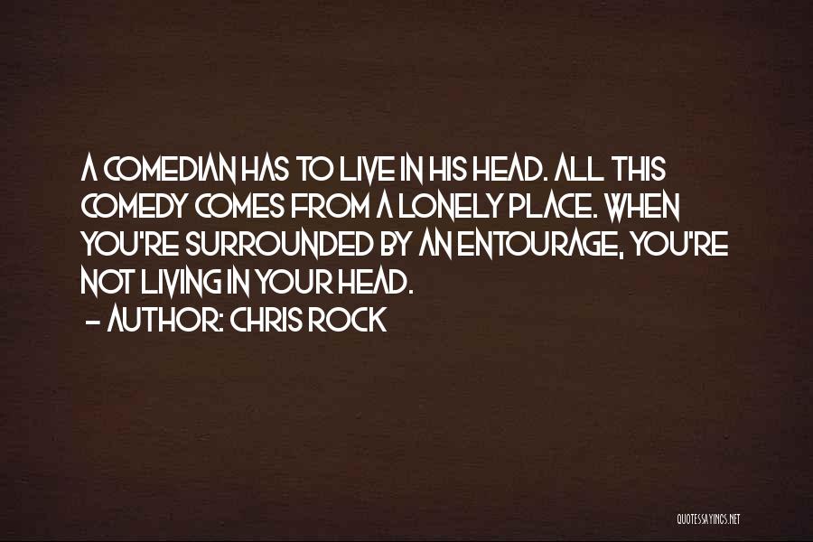 Chris Rock Quotes: A Comedian Has To Live In His Head. All This Comedy Comes From A Lonely Place. When You're Surrounded By