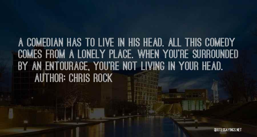 Chris Rock Quotes: A Comedian Has To Live In His Head. All This Comedy Comes From A Lonely Place. When You're Surrounded By