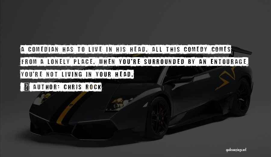Chris Rock Quotes: A Comedian Has To Live In His Head. All This Comedy Comes From A Lonely Place. When You're Surrounded By