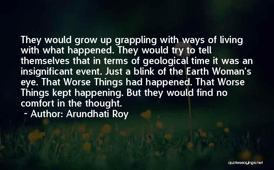 Arundhati Roy Quotes: They Would Grow Up Grappling With Ways Of Living With What Happened. They Would Try To Tell Themselves That In