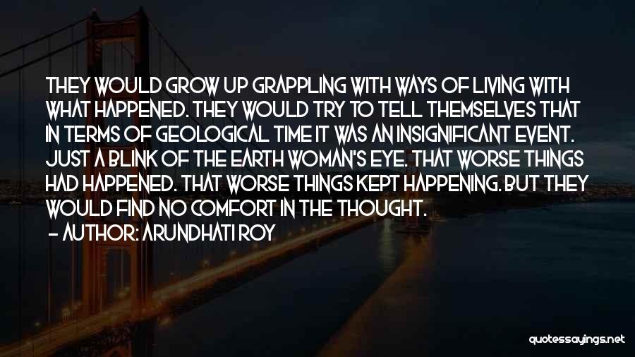 Arundhati Roy Quotes: They Would Grow Up Grappling With Ways Of Living With What Happened. They Would Try To Tell Themselves That In