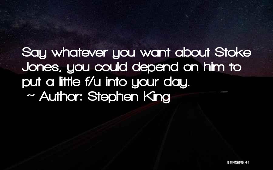 Stephen King Quotes: Say Whatever You Want About Stoke Jones, You Could Depend On Him To Put A Little F/u Into Your Day.