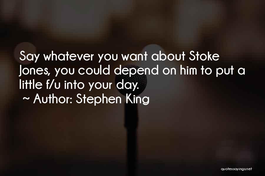 Stephen King Quotes: Say Whatever You Want About Stoke Jones, You Could Depend On Him To Put A Little F/u Into Your Day.
