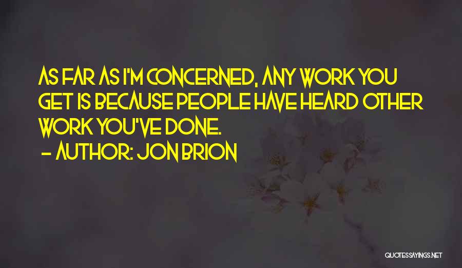 Jon Brion Quotes: As Far As I'm Concerned, Any Work You Get Is Because People Have Heard Other Work You've Done.