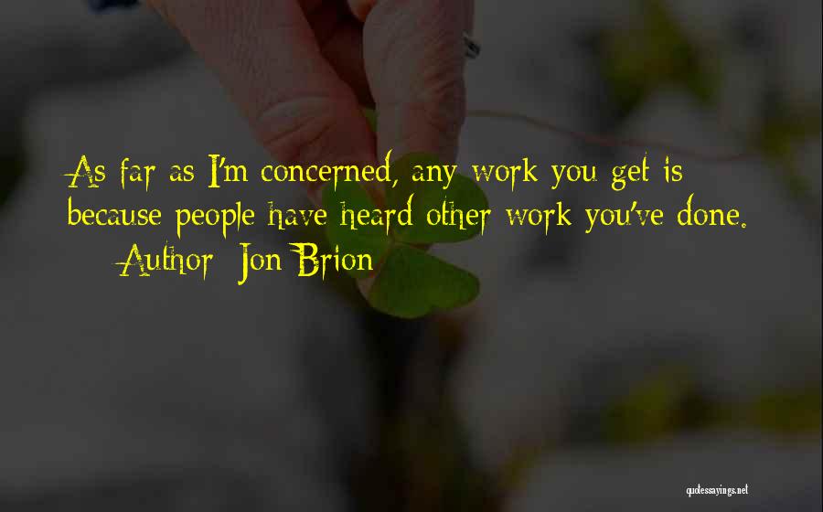 Jon Brion Quotes: As Far As I'm Concerned, Any Work You Get Is Because People Have Heard Other Work You've Done.