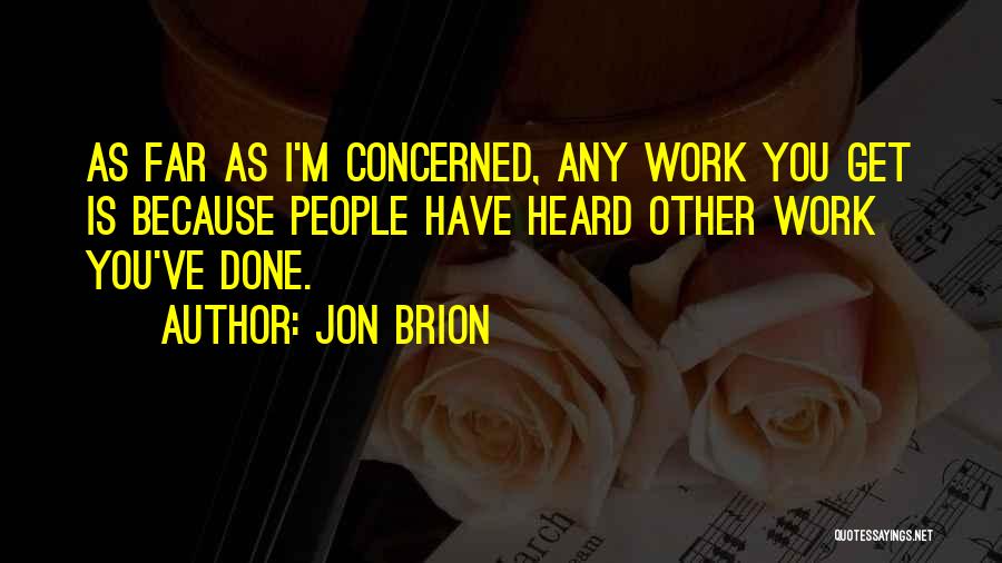 Jon Brion Quotes: As Far As I'm Concerned, Any Work You Get Is Because People Have Heard Other Work You've Done.