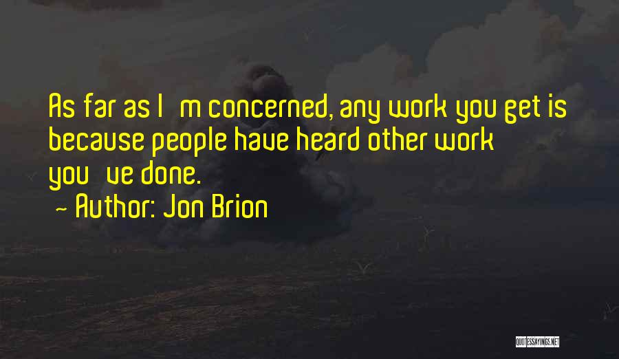 Jon Brion Quotes: As Far As I'm Concerned, Any Work You Get Is Because People Have Heard Other Work You've Done.