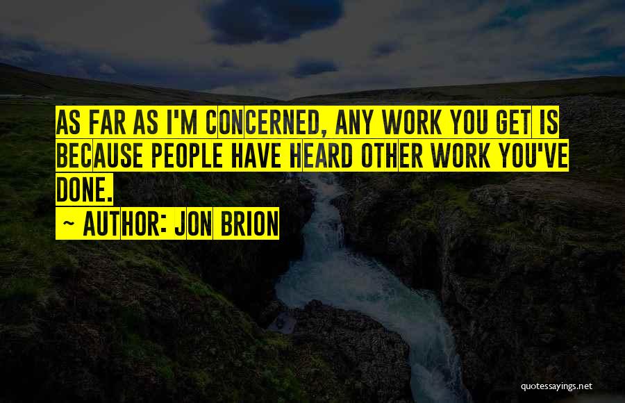 Jon Brion Quotes: As Far As I'm Concerned, Any Work You Get Is Because People Have Heard Other Work You've Done.