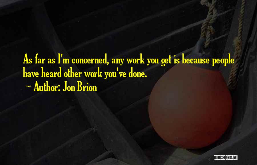 Jon Brion Quotes: As Far As I'm Concerned, Any Work You Get Is Because People Have Heard Other Work You've Done.