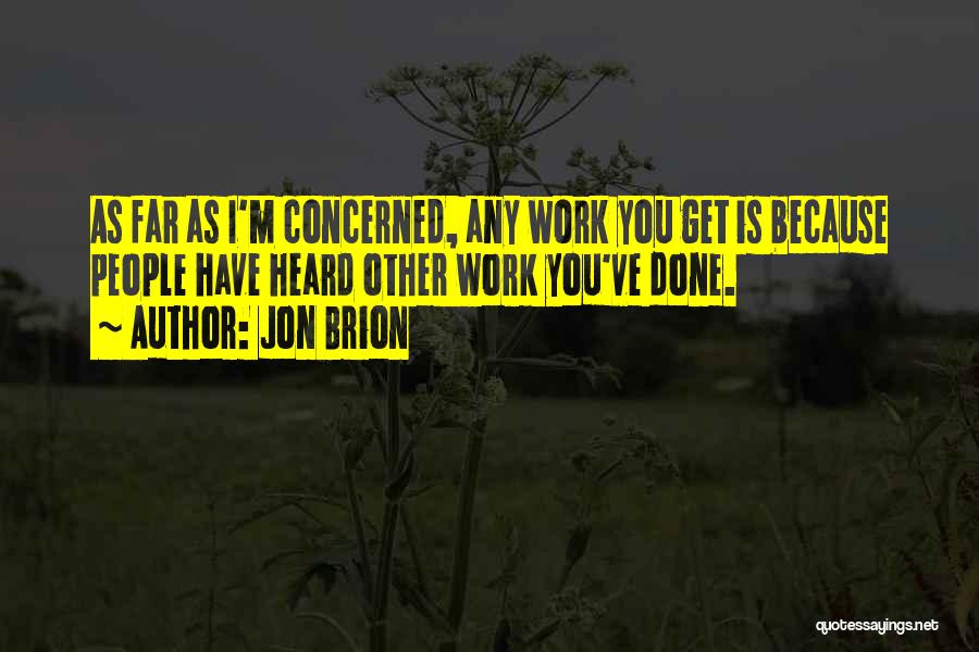 Jon Brion Quotes: As Far As I'm Concerned, Any Work You Get Is Because People Have Heard Other Work You've Done.
