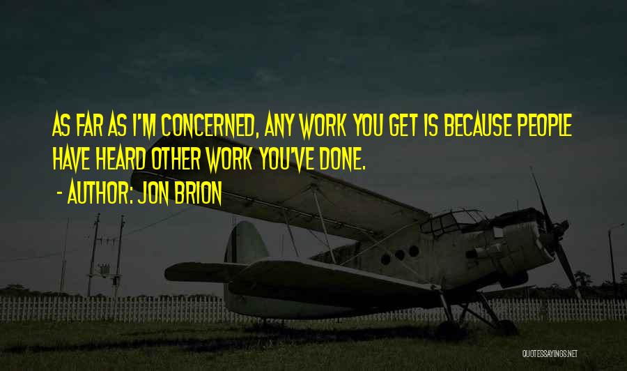 Jon Brion Quotes: As Far As I'm Concerned, Any Work You Get Is Because People Have Heard Other Work You've Done.