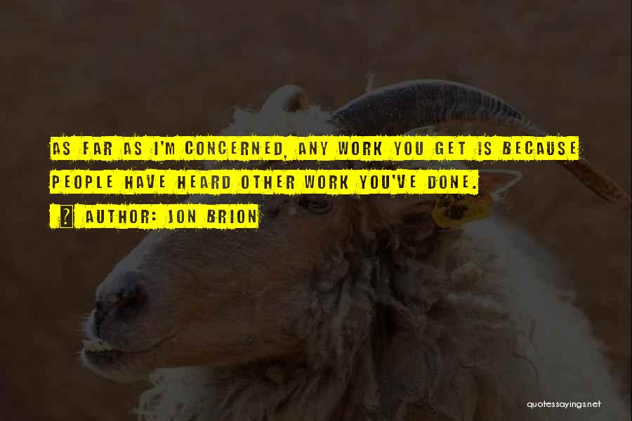 Jon Brion Quotes: As Far As I'm Concerned, Any Work You Get Is Because People Have Heard Other Work You've Done.