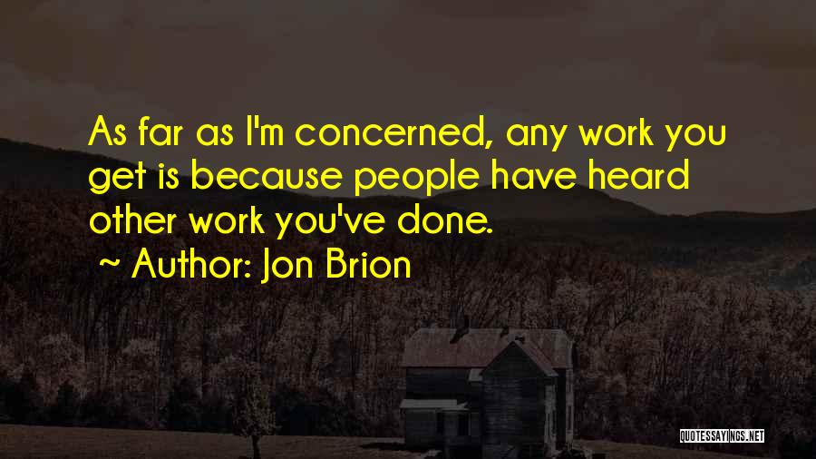 Jon Brion Quotes: As Far As I'm Concerned, Any Work You Get Is Because People Have Heard Other Work You've Done.