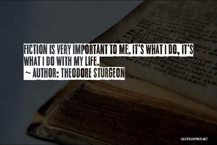 Theodore Sturgeon Quotes: Fiction Is Very Important To Me. It's What I Do, It's What I Do With My Life.