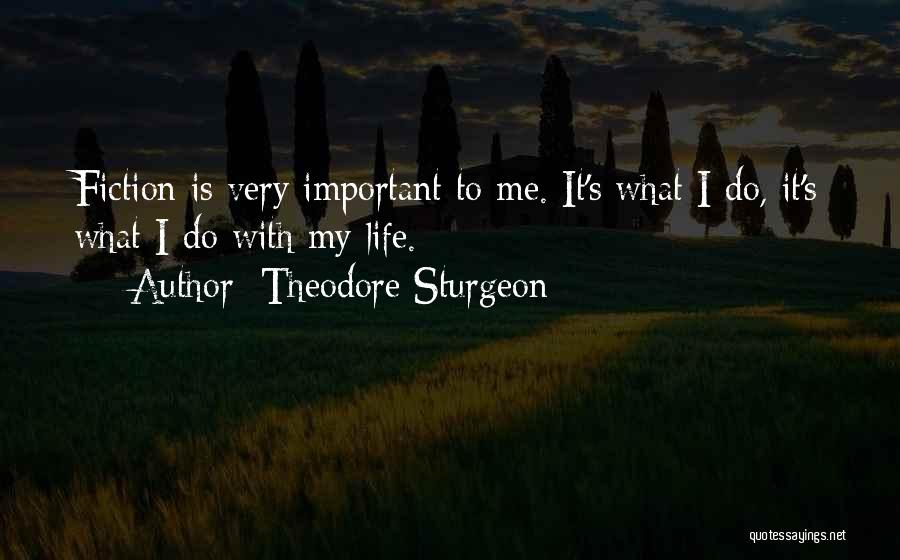 Theodore Sturgeon Quotes: Fiction Is Very Important To Me. It's What I Do, It's What I Do With My Life.