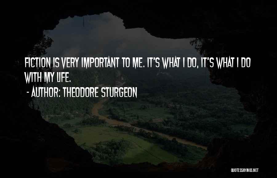 Theodore Sturgeon Quotes: Fiction Is Very Important To Me. It's What I Do, It's What I Do With My Life.
