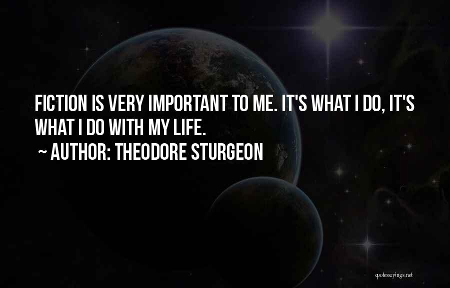 Theodore Sturgeon Quotes: Fiction Is Very Important To Me. It's What I Do, It's What I Do With My Life.