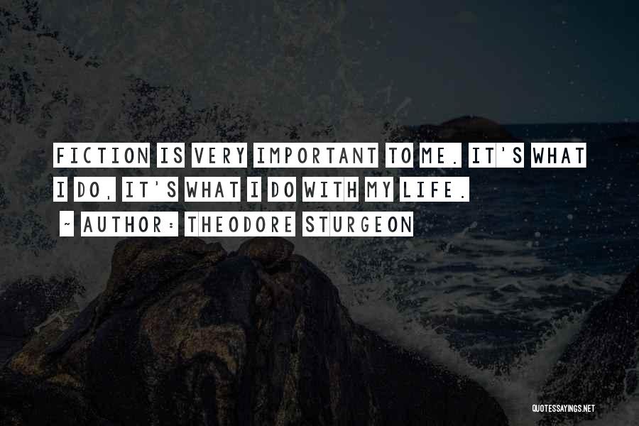 Theodore Sturgeon Quotes: Fiction Is Very Important To Me. It's What I Do, It's What I Do With My Life.