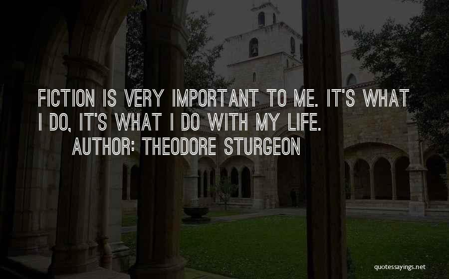 Theodore Sturgeon Quotes: Fiction Is Very Important To Me. It's What I Do, It's What I Do With My Life.