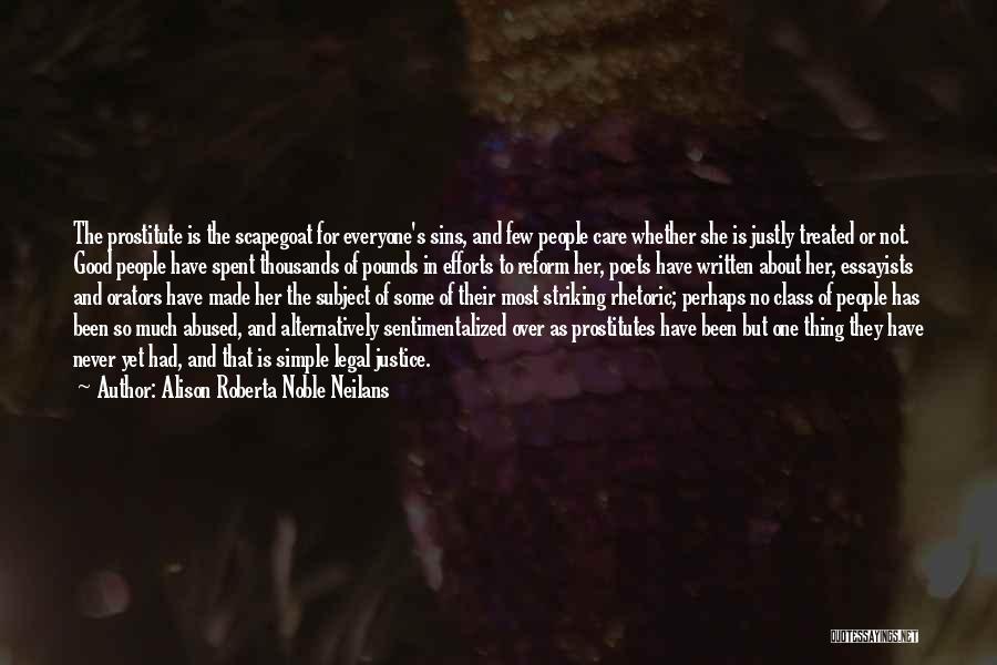 Alison Roberta Noble Neilans Quotes: The Prostitute Is The Scapegoat For Everyone's Sins, And Few People Care Whether She Is Justly Treated Or Not. Good