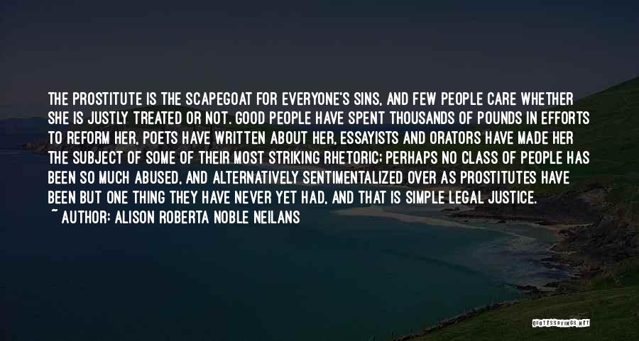 Alison Roberta Noble Neilans Quotes: The Prostitute Is The Scapegoat For Everyone's Sins, And Few People Care Whether She Is Justly Treated Or Not. Good