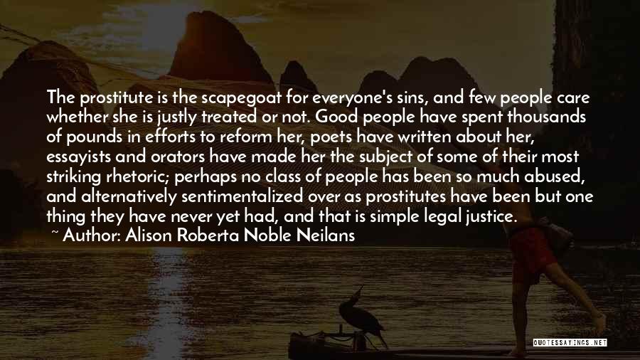 Alison Roberta Noble Neilans Quotes: The Prostitute Is The Scapegoat For Everyone's Sins, And Few People Care Whether She Is Justly Treated Or Not. Good