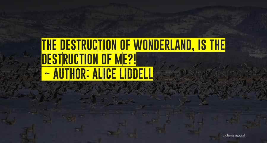 Alice Liddell Quotes: The Destruction Of Wonderland, Is The Destruction Of Me?!