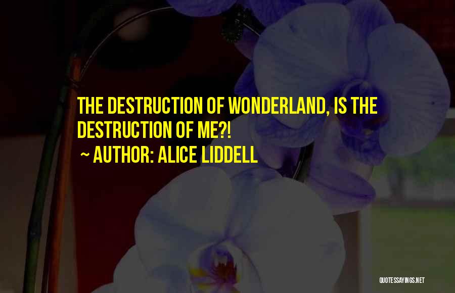 Alice Liddell Quotes: The Destruction Of Wonderland, Is The Destruction Of Me?!