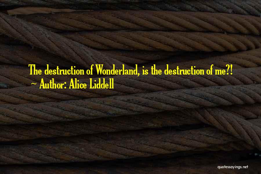 Alice Liddell Quotes: The Destruction Of Wonderland, Is The Destruction Of Me?!