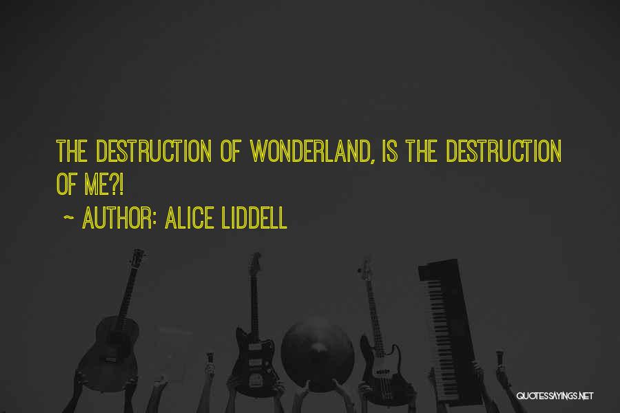 Alice Liddell Quotes: The Destruction Of Wonderland, Is The Destruction Of Me?!