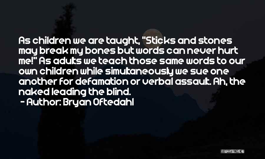 Bryan Oftedahl Quotes: As Children We Are Taught, Sticks And Stones May Break My Bones But Words Can Never Hurt Me! As Adults