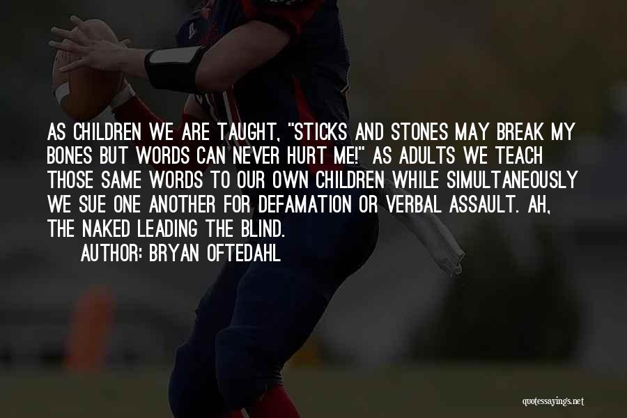 Bryan Oftedahl Quotes: As Children We Are Taught, Sticks And Stones May Break My Bones But Words Can Never Hurt Me! As Adults