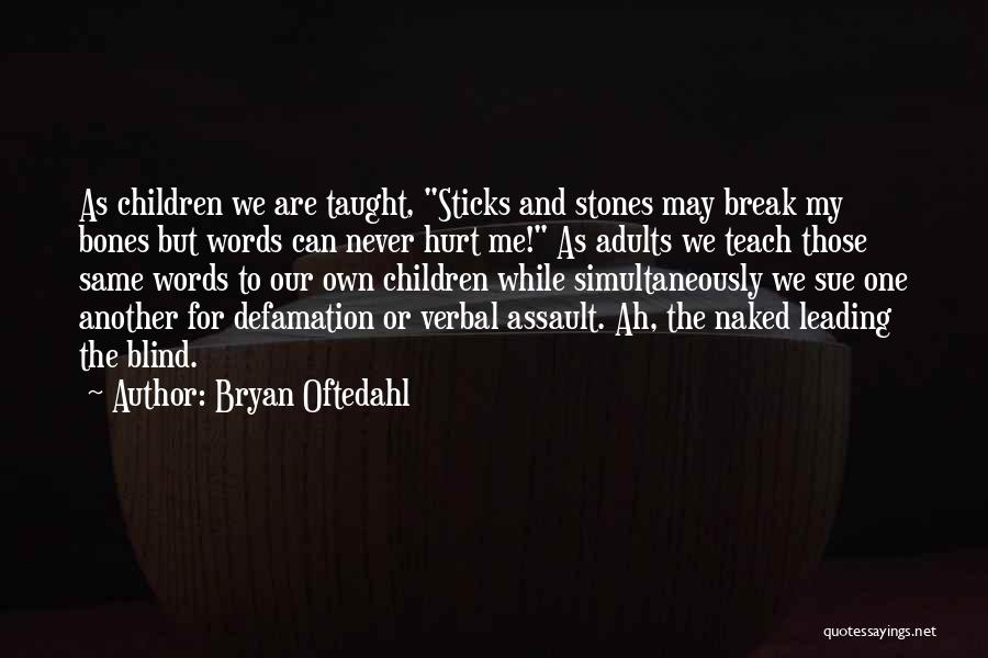 Bryan Oftedahl Quotes: As Children We Are Taught, Sticks And Stones May Break My Bones But Words Can Never Hurt Me! As Adults