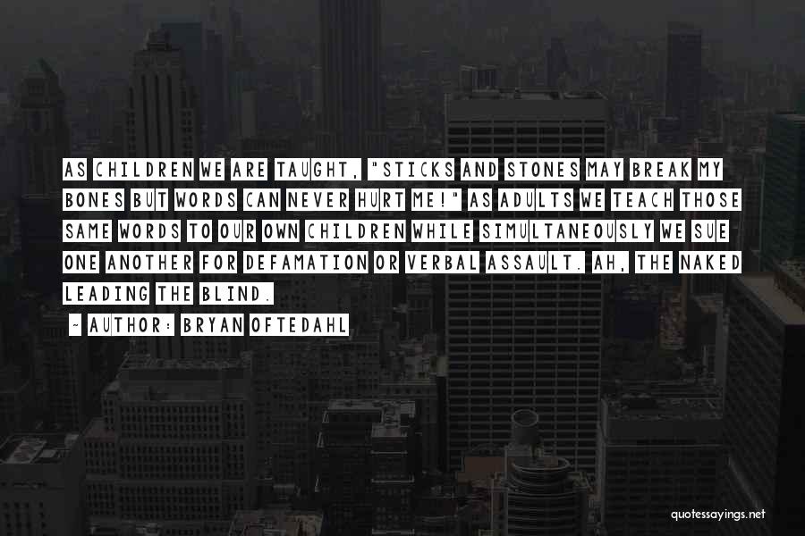 Bryan Oftedahl Quotes: As Children We Are Taught, Sticks And Stones May Break My Bones But Words Can Never Hurt Me! As Adults