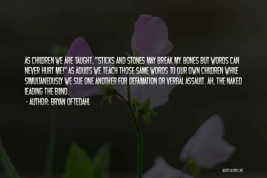 Bryan Oftedahl Quotes: As Children We Are Taught, Sticks And Stones May Break My Bones But Words Can Never Hurt Me! As Adults