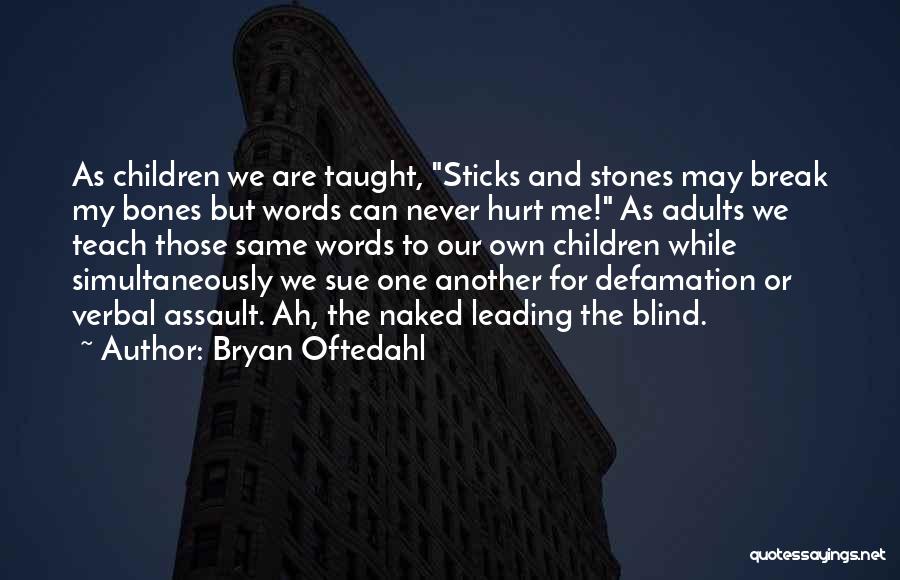 Bryan Oftedahl Quotes: As Children We Are Taught, Sticks And Stones May Break My Bones But Words Can Never Hurt Me! As Adults