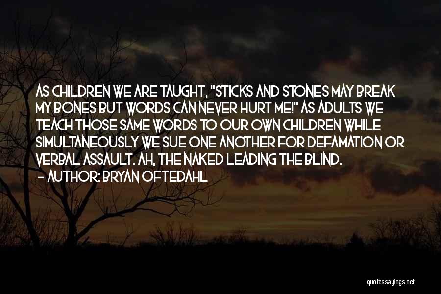 Bryan Oftedahl Quotes: As Children We Are Taught, Sticks And Stones May Break My Bones But Words Can Never Hurt Me! As Adults