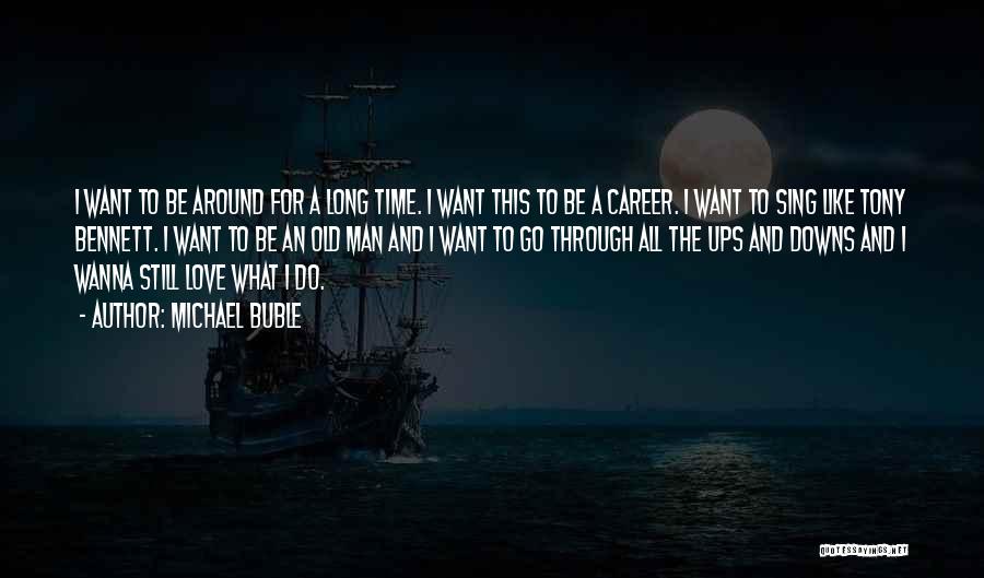 Michael Buble Quotes: I Want To Be Around For A Long Time. I Want This To Be A Career. I Want To Sing