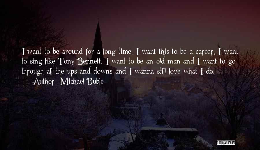 Michael Buble Quotes: I Want To Be Around For A Long Time. I Want This To Be A Career. I Want To Sing