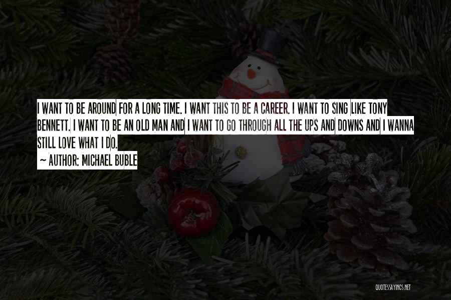 Michael Buble Quotes: I Want To Be Around For A Long Time. I Want This To Be A Career. I Want To Sing