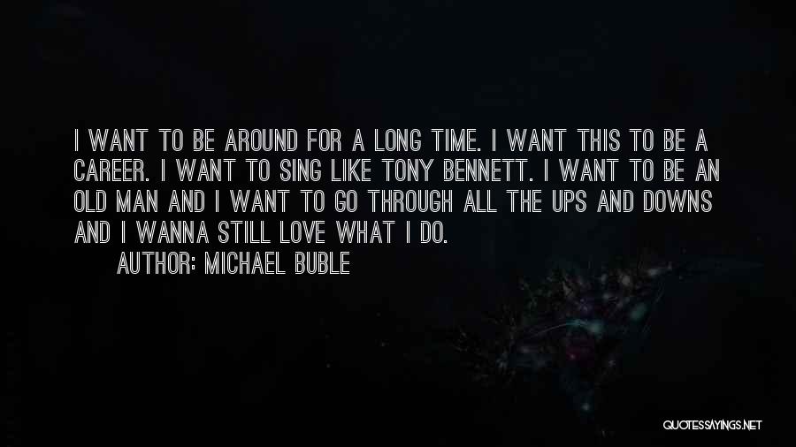 Michael Buble Quotes: I Want To Be Around For A Long Time. I Want This To Be A Career. I Want To Sing