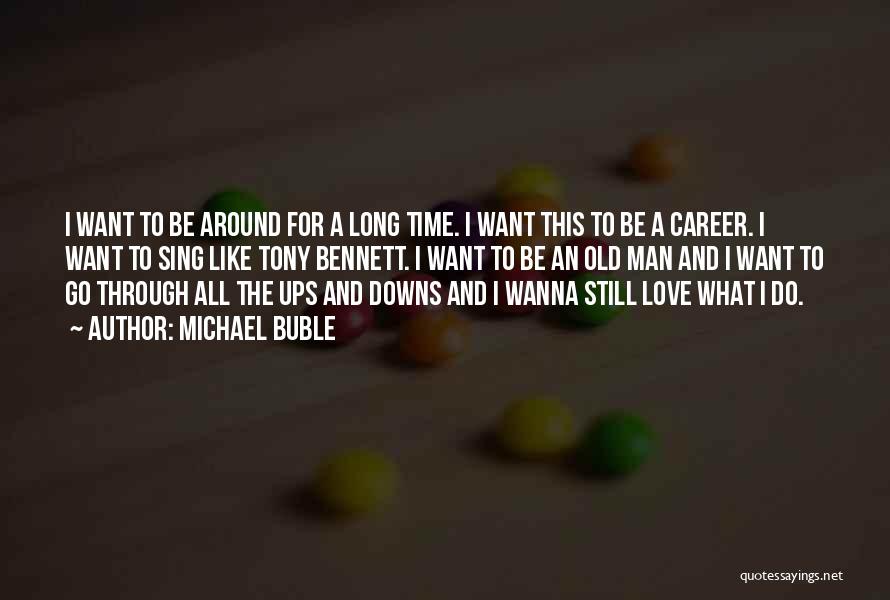 Michael Buble Quotes: I Want To Be Around For A Long Time. I Want This To Be A Career. I Want To Sing