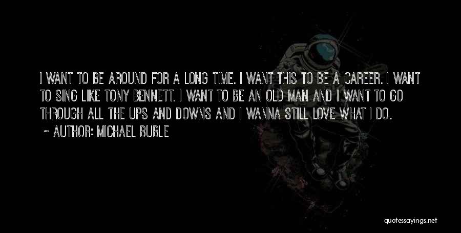 Michael Buble Quotes: I Want To Be Around For A Long Time. I Want This To Be A Career. I Want To Sing