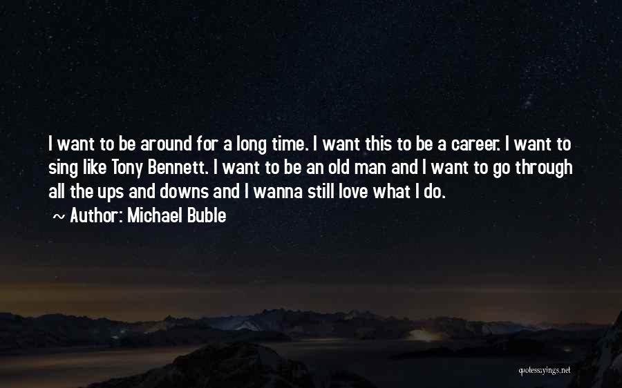 Michael Buble Quotes: I Want To Be Around For A Long Time. I Want This To Be A Career. I Want To Sing