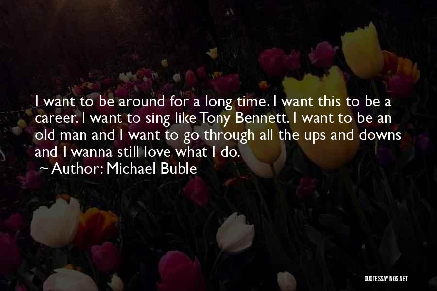 Michael Buble Quotes: I Want To Be Around For A Long Time. I Want This To Be A Career. I Want To Sing