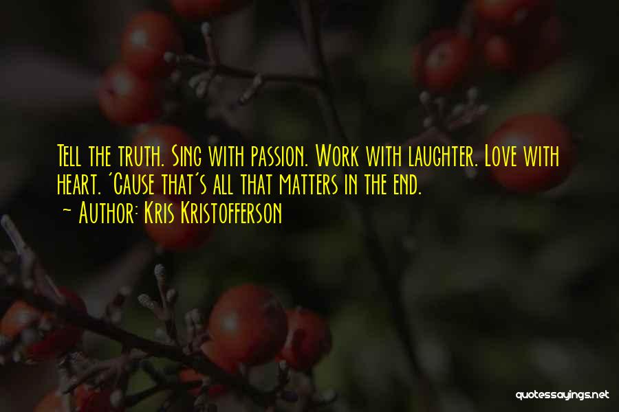 Kris Kristofferson Quotes: Tell The Truth. Sing With Passion. Work With Laughter. Love With Heart. 'cause That's All That Matters In The End.
