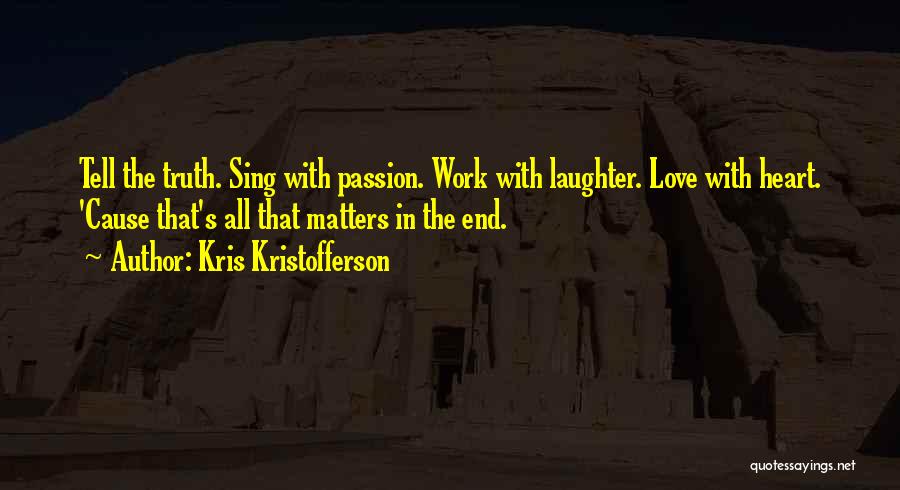 Kris Kristofferson Quotes: Tell The Truth. Sing With Passion. Work With Laughter. Love With Heart. 'cause That's All That Matters In The End.
